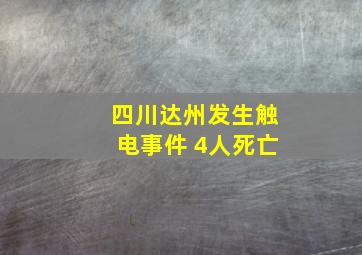 四川达州发生触电事件 4人死亡